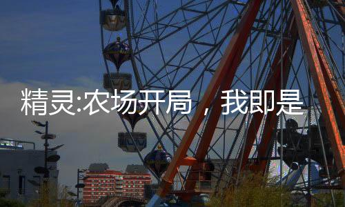 精靈:農(nóng)場開局，我即是大師