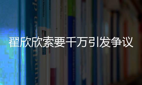 翟欣欣索要千萬引發(fā)爭議，承認罪行尋求諒解之路