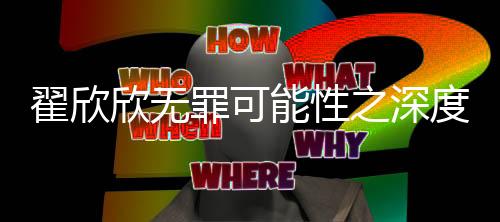 翟欣欣無(wú)罪可能性之深度解讀，法律視角的解析與探究
