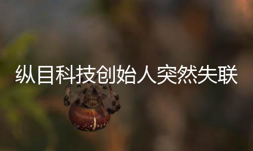 縱目科技創(chuàng)始人突然失聯(lián)，探索背后的真相與影響
