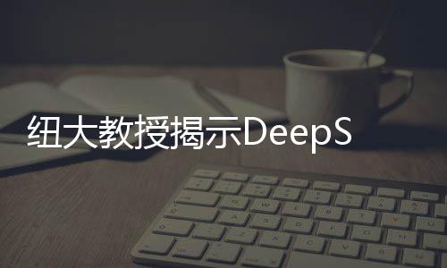 紐大教授揭示DeepSeek八大被忽視問題