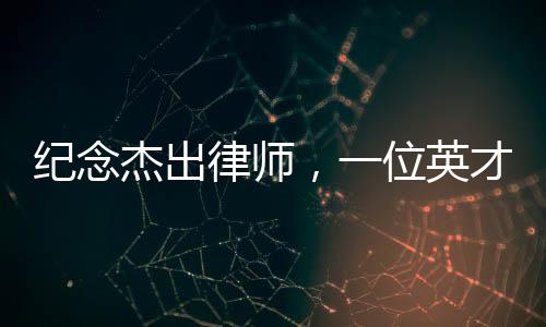 紀(jì)念杰出律師，一位英才的逝去，生命之花在心梗中凋零