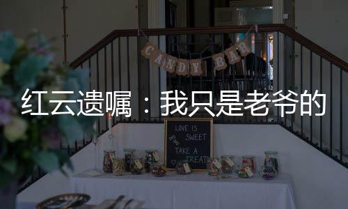 紅云遺囑：我只是老爺的道童