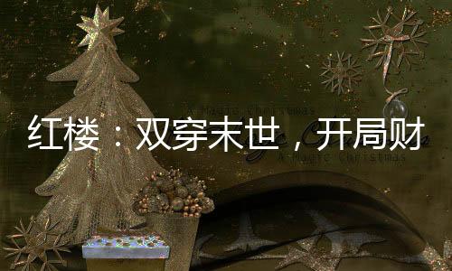 紅樓：雙穿末世，開(kāi)局財(cái)可通神
