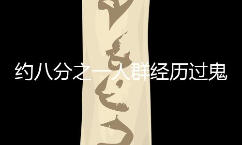 約八分之一人群經(jīng)歷過鬼壓床現(xiàn)象——深度探討及其背后原因