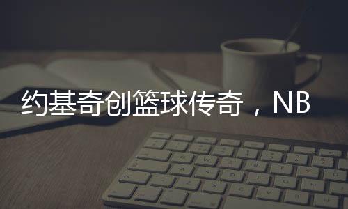 約基奇創(chuàng)籃球傳奇，NBA歷史上首位單場(chǎng)貢獻(xiàn)30分+20籃板+20助攻的巨星誕生