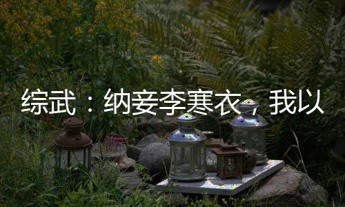 綜武：納妾李寒衣，我以稱號無敵