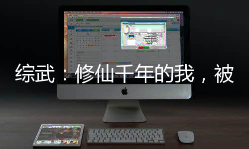 綜武：修仙千年的我，被女帝模擬