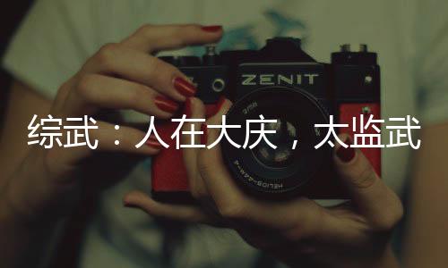 綜武：人在大慶，太監(jiān)武帝！