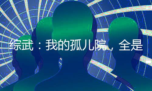 綜武：我的孤兒院，全是陸地神仙