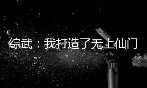 綜武：我打造了無上仙門！