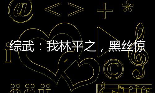 綜武：我林平之，黑絲驚鯢翻白眼