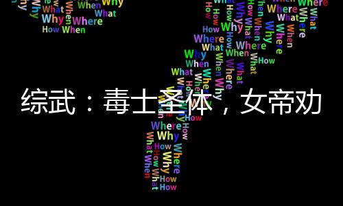 綜武：毒士圣體，女帝勸我冷靜
