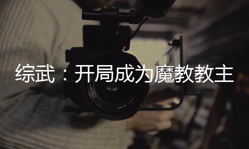 綜武：開(kāi)局成為魔教教主