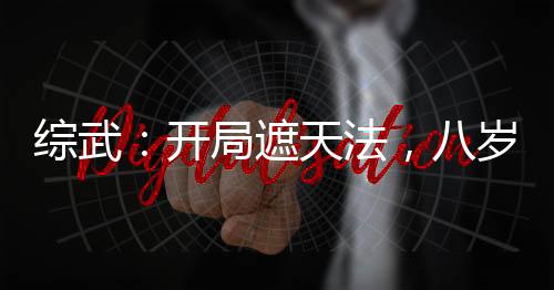 綜武：開局遮天法，八歲入神游！