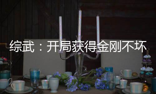 綜武：開(kāi)局獲得金剛不壞體