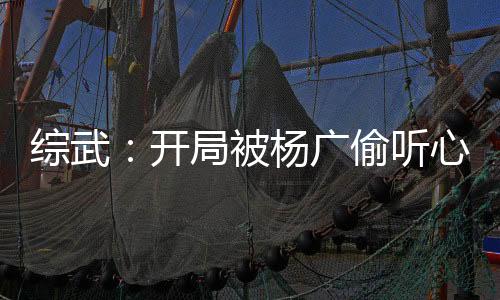 綜武：開局被楊廣偷聽心聲
