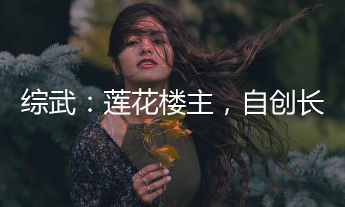 綜武：蓮花樓主，自創(chuàng)長生仙法