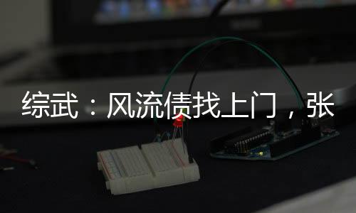 綜武：風(fēng)流債找上門，張三豐懵了