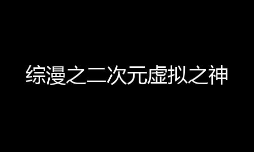 綜漫之二次元虛擬之神