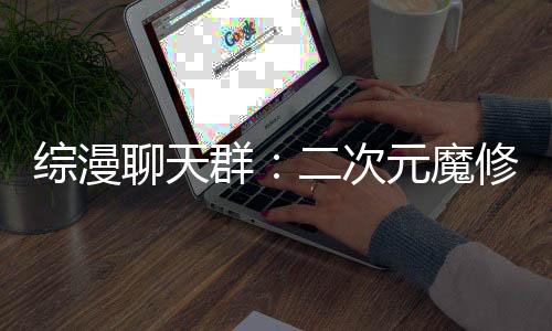 綜漫聊天群：二次元魔修掠奪詞條