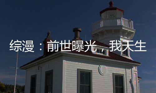 綜漫：前世曝光，我天生壞種？