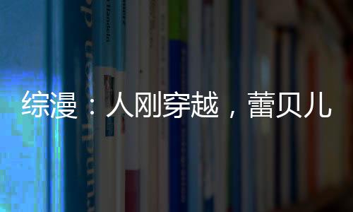 綜漫：人剛穿越，蕾貝兒退婚