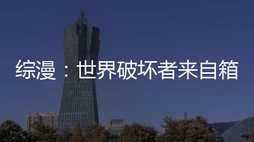 綜漫：世界破壞者來自箱庭