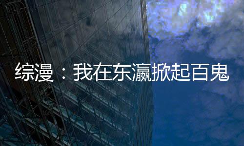 綜漫：我在東瀛掀起百鬼夜行