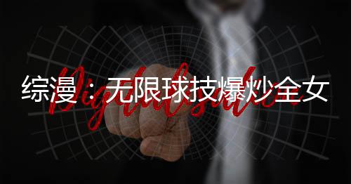 綜漫：無限球技爆炒全女團(tuán)！