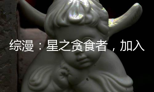 綜漫：星之貪食者，加入聊天群