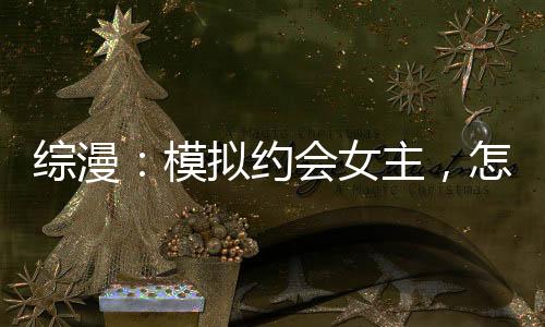 綜漫：模擬約會女主，怎么成真了