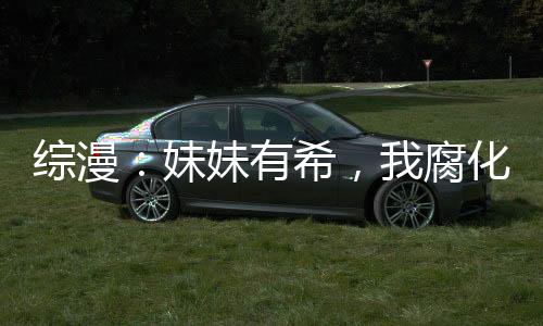 綜漫：妹妹有希，我腐化女主變強