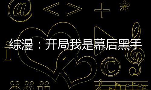 綜漫：開(kāi)局我是幕后黑手