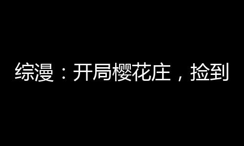 綜漫：開局櫻花莊，撿到女高中生