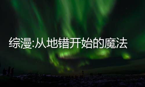 綜漫:從地錯開始的魔法師之旅