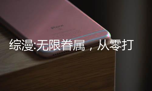 綜漫:無限眷屬，從零打造理想鄉(xiāng)