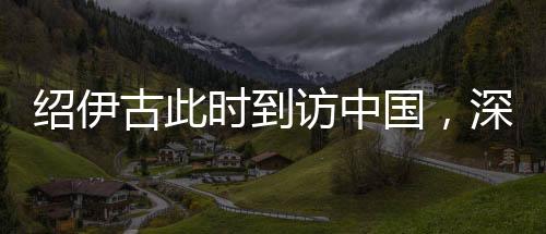 紹伊古此時到訪中國，深化合作與戰(zhàn)略對接的積極信號