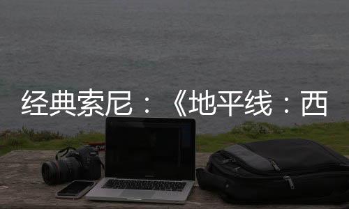 經(jīng)典索尼：《地平線：西之絕境》PC現(xiàn)鎖區(qū)數(shù)十個國家
