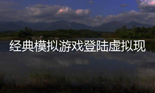 經(jīng)典模擬游戲登陸虛擬現(xiàn)實(shí)平臺(tái) 《模擬農(nóng)場(chǎng)VR》公布