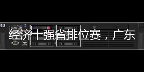 經(jīng)濟(jì)十強(qiáng)省排位賽，廣東霸榜首36年