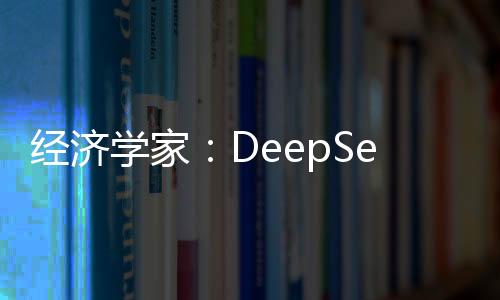 經(jīng)濟學(xué)家：DeepSeek或?qū)S金市場影響深遠