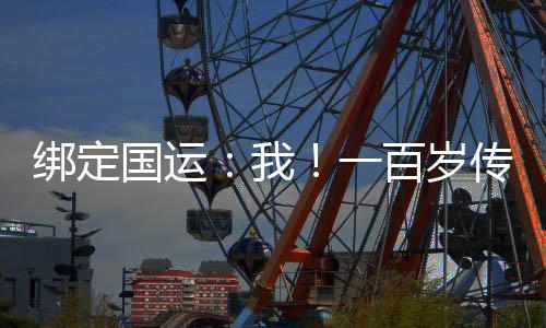 綁定國(guó)運(yùn)：我！一百歲傳承老天師