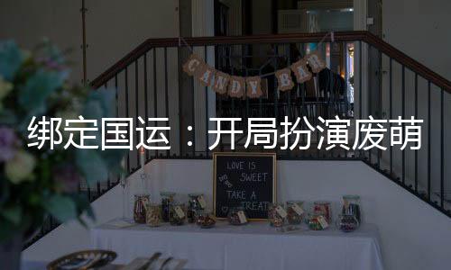 綁定國運：開局扮演廢萌宅天使