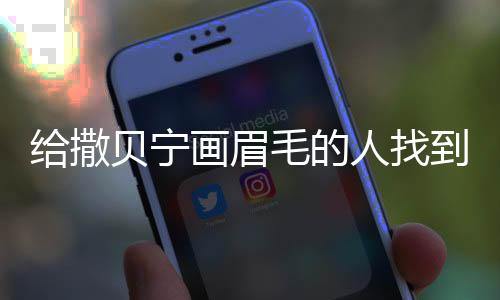 給撒貝寧畫眉毛的人找到了