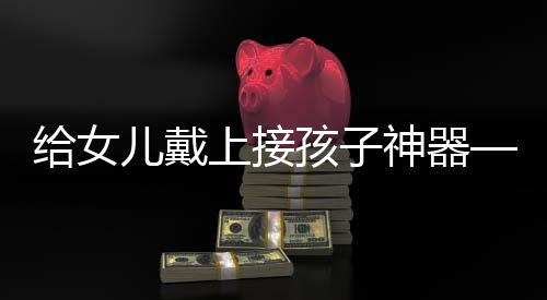 給女兒戴上接孩子神器——最新智能設(shè)備為親子出行提供便利