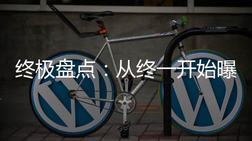 終極盤點(diǎn)：從終一開始曝光名場面