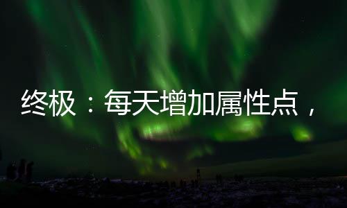 終極：每天增加屬性點(diǎn)，悟性點(diǎn)滿(mǎn)