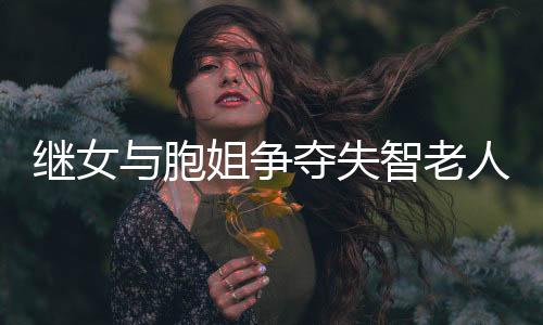 繼女與胞姐爭奪失智老人監(jiān)護(hù)權(quán)，親情與法律面前何去何從