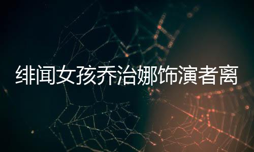 緋聞女孩喬治娜飾演者離世，享年XX歲，演藝圈痛失一顆璀璨之星
